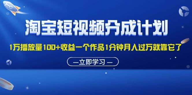 (11908期)淘宝短视频分成计划1万播放量100+收益一个作品1分钟月入过万就靠它了-悟空知识星球
