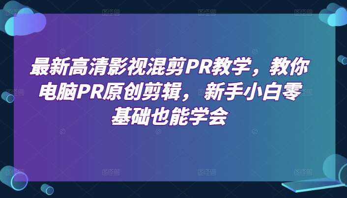 最新高清影视混剪PR教学，教你电脑PR原创剪辑， 新手小白零基础也能学会-悟空知识星球