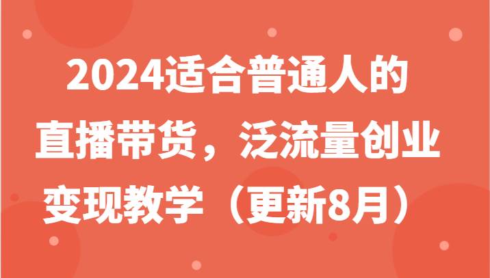 2024适合普通人的直播带货，泛流量创业变现教学（更新8月）-悟空知识星球