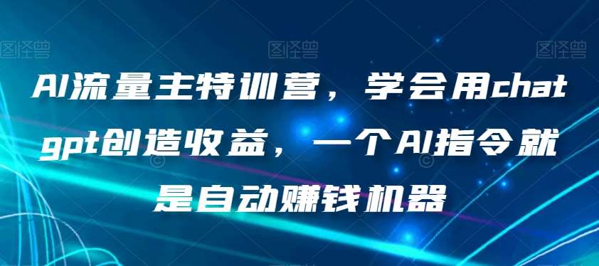 AI流量主特训营，学会用chatgpt创造收益，一个AI指令就是自动赚钱机器-悟空知识星球