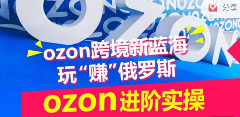 ozon跨境新蓝海玩“赚”俄罗斯，ozon进阶实操训练营-悟空知识星球
