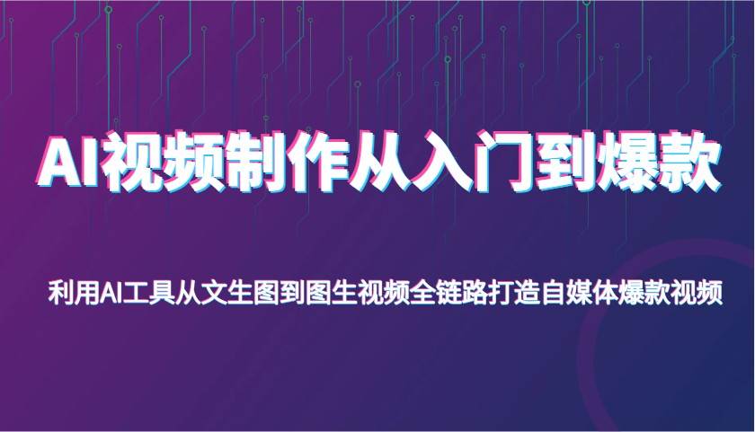 AI视频制作从入门到爆款，利用AI工具从文生图到图生视频，全链路打造自媒体爆款视频-悟空知识星球
