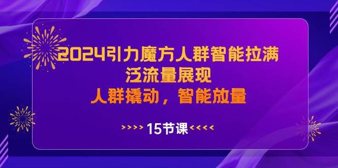 （8736期）2024引力魔方人群智能拉满，​泛流量展现，人群撬动，智能放量-悟空知识星球