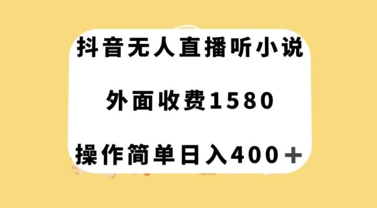 抖音无人直播听小说，外面收费1580，操作简单日入400+【揭秘】-悟空知识星球