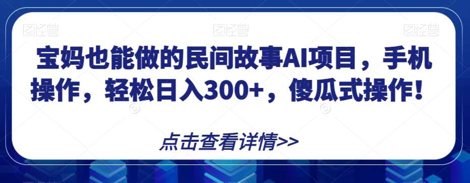 宝妈也能做的民间故事AI项目，手机操作，轻松日入300+，傻瓜式操作！【揭秘】-悟空知识星球