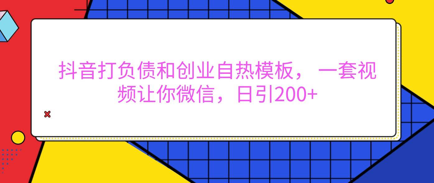 抖音打负债和创业自热模板， 一套视频让你微信，日引200+-悟空知识星球