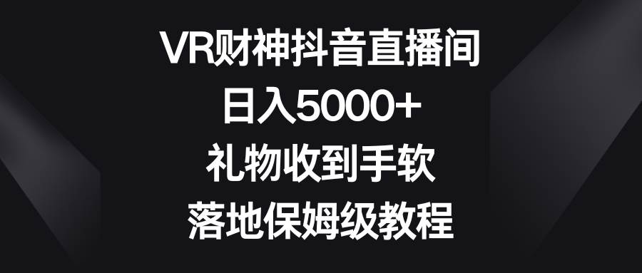 VR财神抖音直播间，日入5000+，礼物收到手软，落地保姆级教程-悟空知识星球