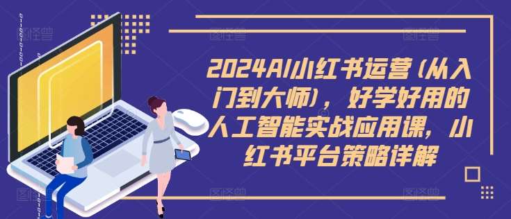 2024AI小红书运营(从入门到大师)，好学好用的人工智能实战应用课，小红书平台策略详解-悟空知识星球