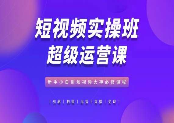 短视频实操班超级运营课，新手小白到短视频大神必修课程-悟空知识星球