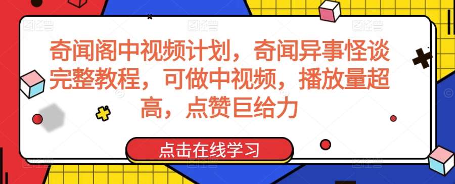 奇闻阁中视频计划，奇闻异事怪谈完整教程，可做中视频，播放量超高，点赞巨给力-悟空知识星球