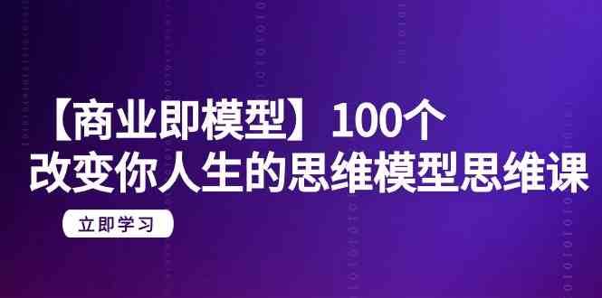 【商业即模型】100个改变你人生的思维模型思维课（20节课）-悟空知识星球