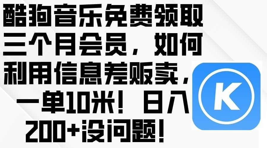 （10236期）酷狗音乐免费领取三个月会员，利用信息差贩卖，一单10米！日入200+没问题-悟空知识星球