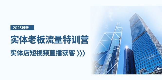 实体老板流量特训营，实体店短视频直播获客（7节课）-悟空知识星球