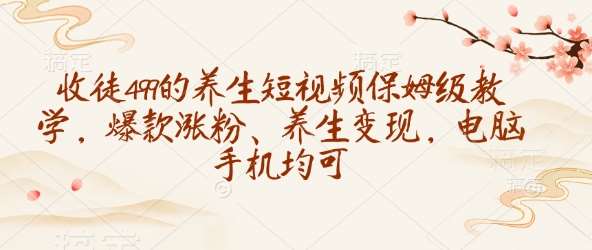 收徒499的养生短视频保姆级教学，爆款涨粉、养生变现，电脑手机均可-悟空知识星球