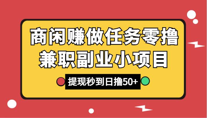 商闲赚做任务零撸兼职副业小项目，提现秒到，日撸50+-悟空知识星球