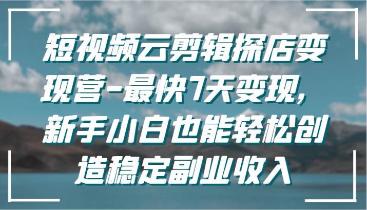 短视频云剪辑探店变现营-最快7天变现，新手小白也能轻松创造稳定副业收入-悟空知识星球