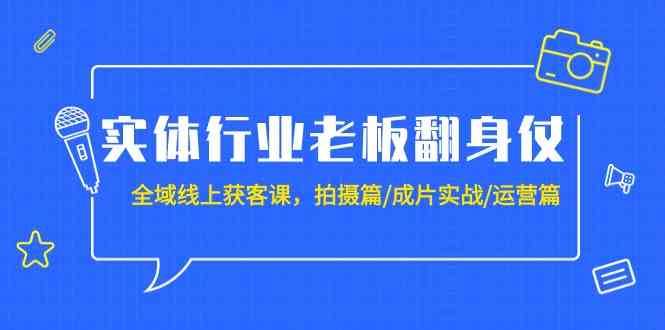 实体行业老板翻身仗：全域线上获客课，拍摄篇/成片实战/运营篇（20节课）-悟空知识星球
