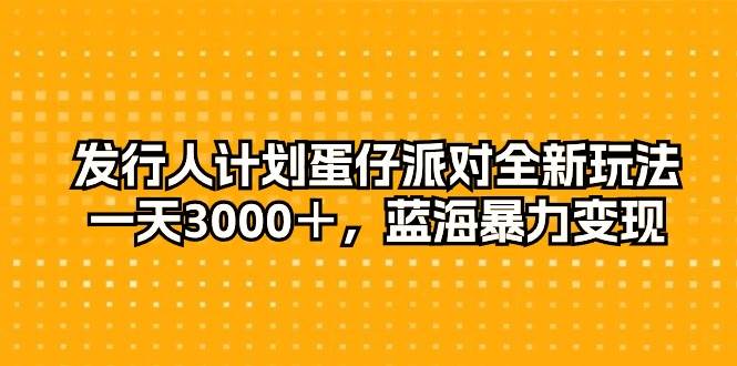 （10167期）发行人计划蛋仔派对全新玩法，一天3000＋，蓝海暴力变现-悟空知识星球