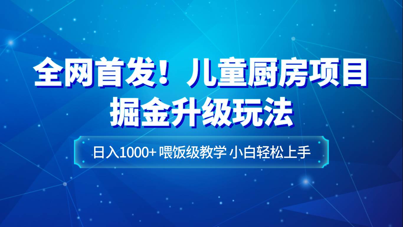 全网首发！儿童厨房项目掘金升级玩法，日入1000+，喂饭级教学，小白轻松上手-悟空知识星球