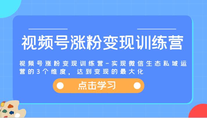 视频号涨粉变现训练营-实现微信生态私域运营的3个维度，达到变现的最大化-悟空知识星球