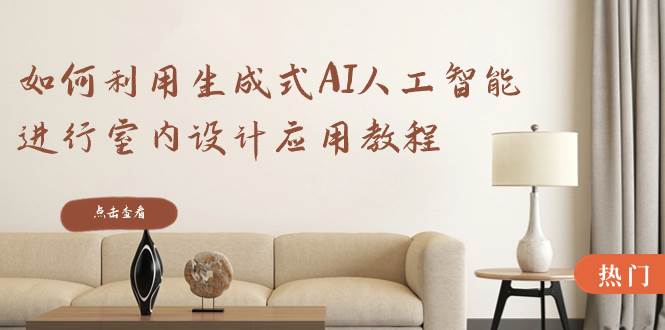 （8669期）如何利用生成式AI人工智能进行室内设计应用教程（22节课）-悟空知识星球