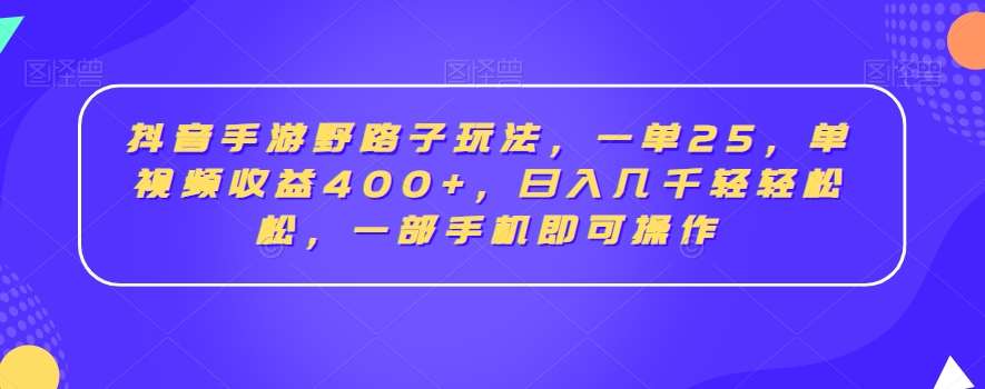 抖音手游野路子玩法，一单25，单视频收益400+，日入几千轻轻松松，一部手机即可操作【揭秘】-悟空知识星球