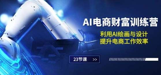 AI电商-财富训练营：利用AI绘画与设计，提升电商工作效率(23节课)-悟空知识星球