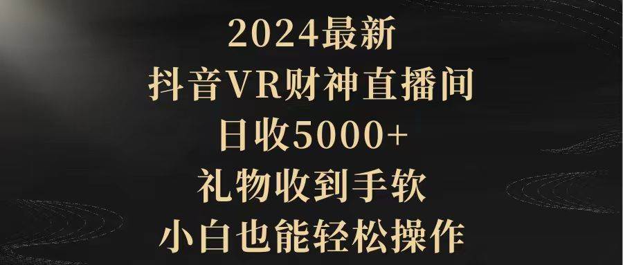 （9595期）2024最新，抖音VR财神直播间，日收5000+，礼物收到手软，小白也能轻松操作-悟空知识星球