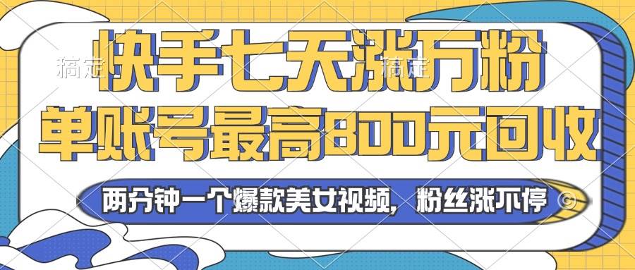 （13158期）2024年快手七天涨万粉，但账号最高800元回收。两分钟一个爆款美女视频-悟空知识星球