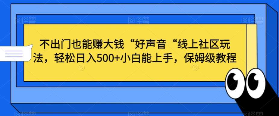 不出门也能赚大钱“好声音“线上社区玩法，轻松日入500+小白能上手，保姆级教程【揭秘】-悟空知识星球