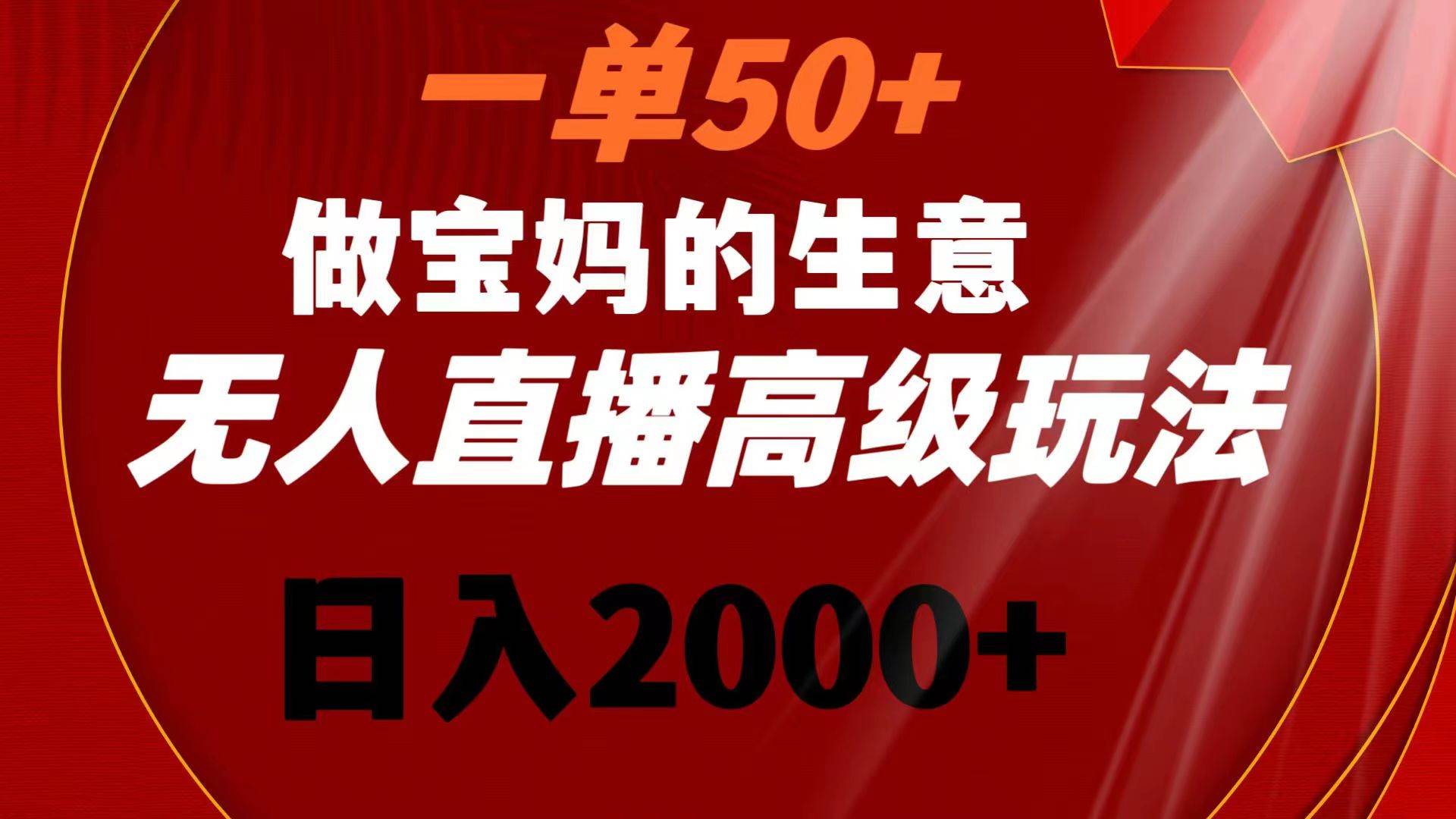 （8603期）一单50+做宝妈的生意 无人直播高级玩法 日入2000+-悟空知识星球
