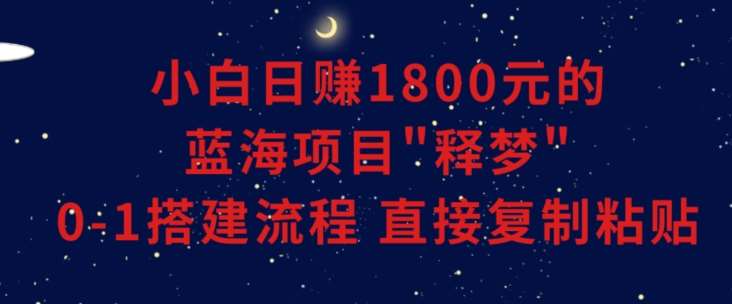 小白能日赚1800元的蓝海项目”释梦”0-1搭建流程可直接复制粘贴长期做【揭秘】-悟空知识星球