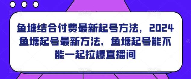 鱼塘结合付费最新起号方法，​2024鱼塘起号最新方法，鱼塘起号能不能一起拉爆直播间-悟空知识星球
