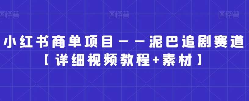 小红书商单项目——泥巴追剧赛道【详细视频教程+素材】【揭秘】-悟空知识星球