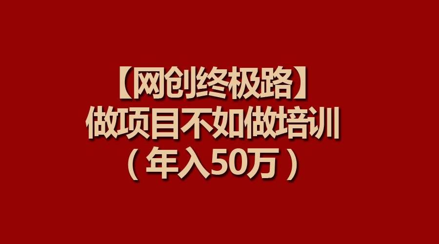 （9550期）【网创终极路】做项目不如做项目培训，年入50万-悟空知识星球