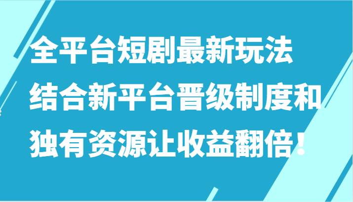 全平台短剧最新玩法，结合新平台晋级制度和独有资源让收益翻倍！-悟空知识星球