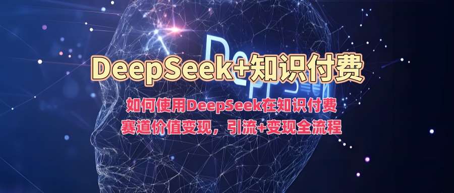 如何使用DeepSeek在知识付费赛道价值变现，引流+变现全流程-悟空知识星球