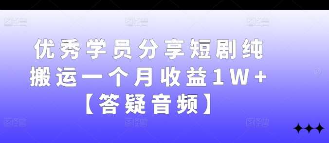 优秀学员分享短剧纯搬运一个月收益1W+【答疑音频】-悟空知识星球