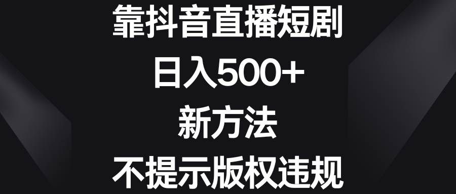 （8729期）靠抖音直播短剧，日入500+，新方法、不提示版权违规-悟空知识星球