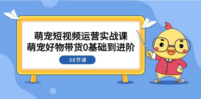（7915期）萌宠·短视频运营实战课：萌宠好物带货0基础到进阶（38节课）-悟空知识星球
