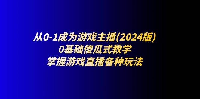 （11318期）从0-1成为游戏主播(2024版)：0基础傻瓜式教学，掌握游戏直播各种玩法-悟空知识星球