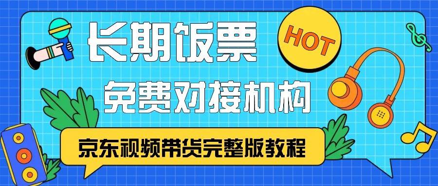 京东视频带货完整版教程，长期饭票、免费对接机构-悟空知识星球