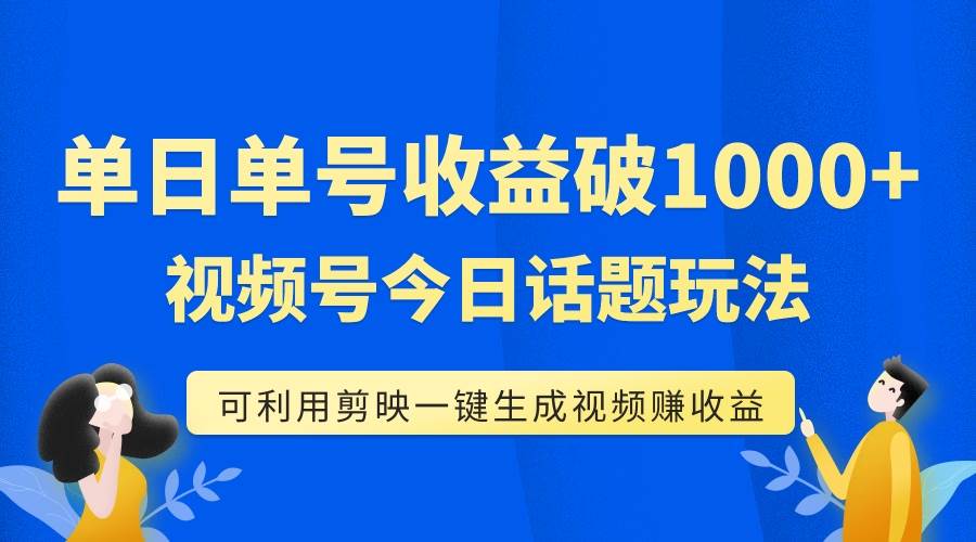（7680期）单号单日收益1000+，视频号今日话题玩法，可利用剪映一键生成视频-悟空知识星球