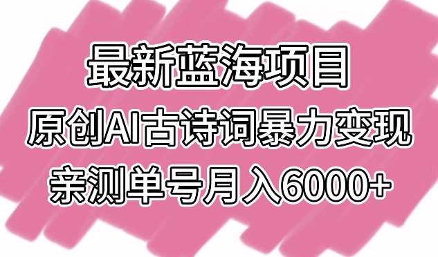 最新蓝海项目，原创AI古诗词暴力变现，亲测单号月入6000+【揭秘】-悟空知识星球