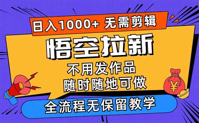（12182期）悟空拉新日入1000+无需剪辑当天上手，一部手机随时随地可做，全流程无...-悟空知识星球