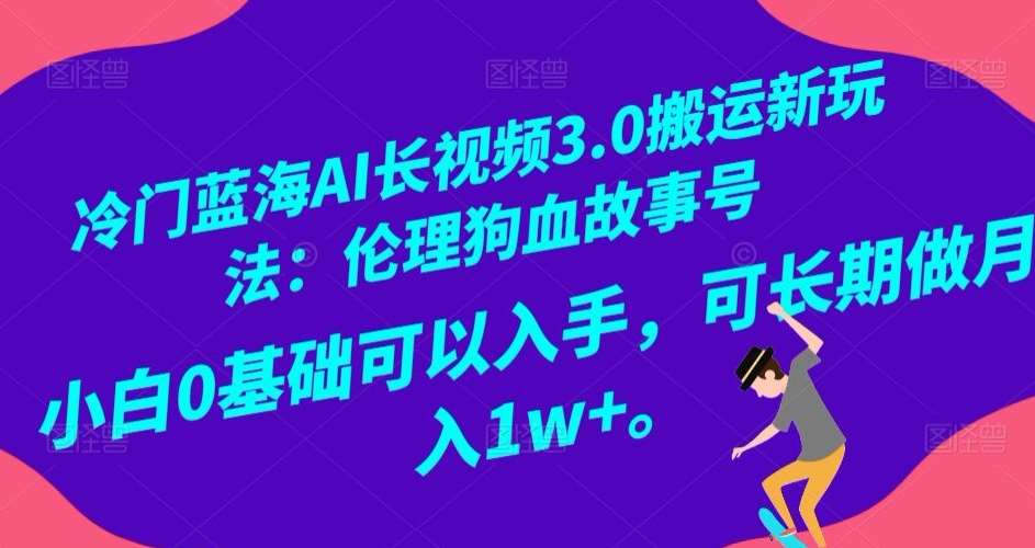 冷门蓝海AI长视频3.0搬运新玩法：伦理狗血故事号，小白0基础可以入手，可长期做月入1w+【揭秘】-悟空知识星球