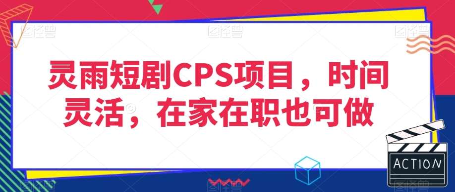 灵雨短剧CPS项目，时间灵活，在家在职也可做-悟空知识星球