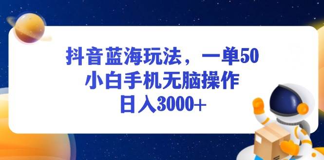 （13507期）抖音蓝海玩法，一单50，小白手机无脑操作，日入3000+-悟空知识星球