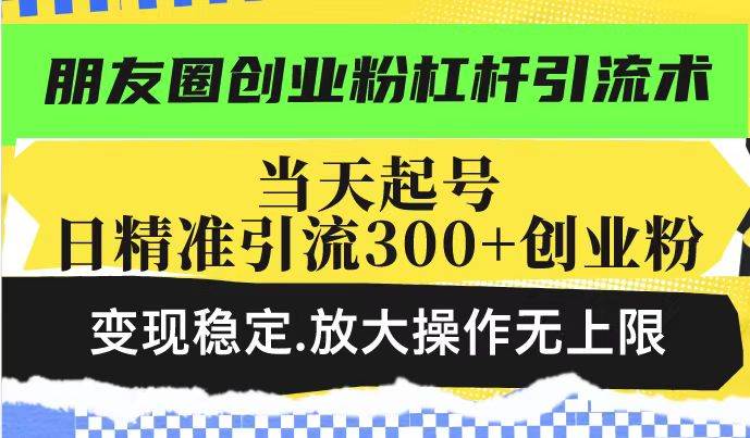 （14200期）朋友圈创业粉杠杆引流术，投产高轻松日引300+创业粉，变现稳定.放大操…-悟空知识星球