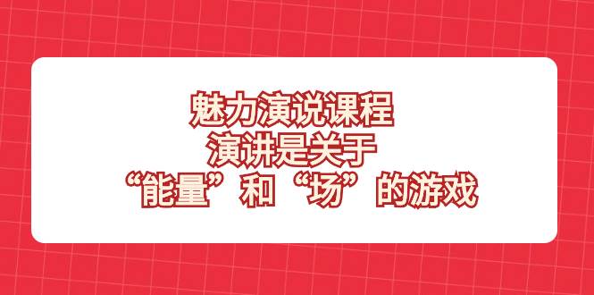 （8272期）魅力 演说课程，演讲是关于“能量”和“场”的游戏-悟空知识星球